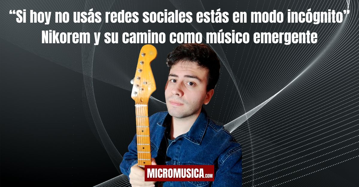 Si hoy no usás redes sociales estás en modo incógnito: Nikorem y su camino como músico emergente
