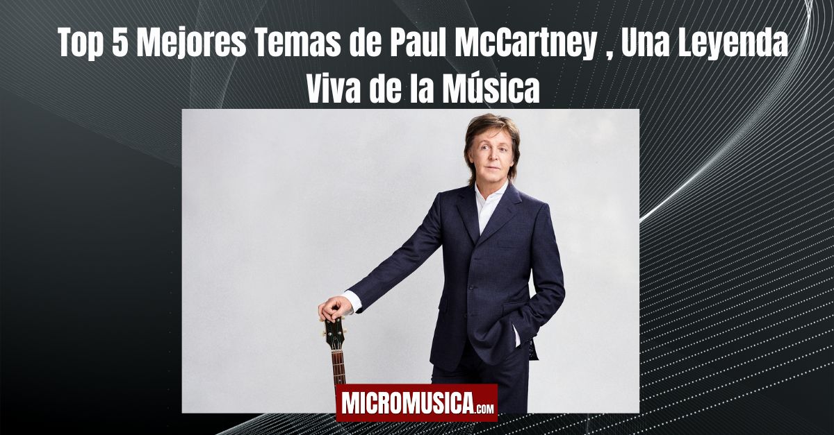 Top 5 Mejores Temas de Paul McCartney , Una Leyenda Viva de la Música